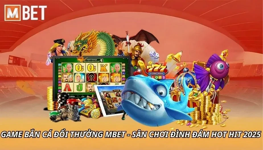 MBET Game Bắn Cá Đổi Thưởng MBET - Sân Chơi Đình Đám Hot Hit 2025
