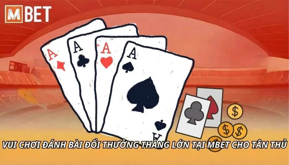 MBET Vui Chơi Đánh Bài Đổi Thưởng Thắng Lớn Tại MBET Cho Tân Thủ