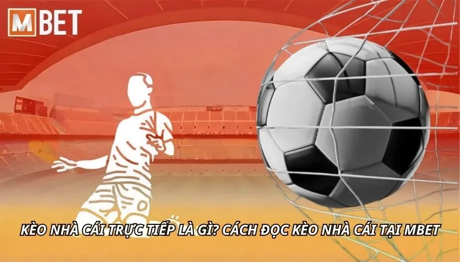 MBET Kèo Nhà Cái Trực Tiếp Là Gì? Cách Đọc Kèo Nhà Cái Tại MBET