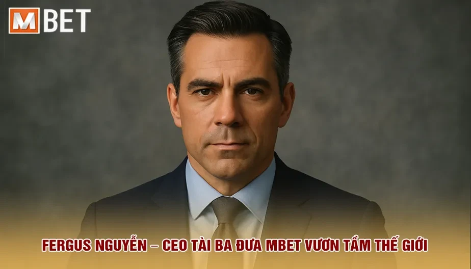 MBET Fergus Nguyễn – CEO Tài Ba Đưa MBET Vươn Tầm Thế Giới
