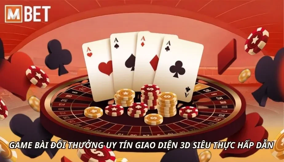 MBET Game Bài Đổi Thưởng Uy Tín Giao Diện 3D Siêu Thực Hấp Dẫn