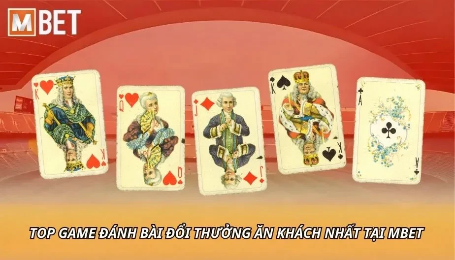 MBET Top Game Đánh Bài Đổi Thưởng Ăn Khách Nhất Tại MBET