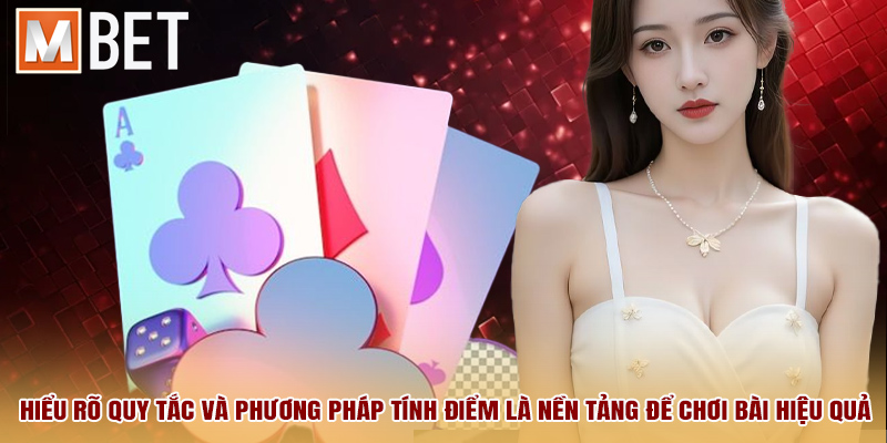 Hiểu rõ quy tắc và phương pháp tính điểm là nền tảng để chơi bài hiệu quả.